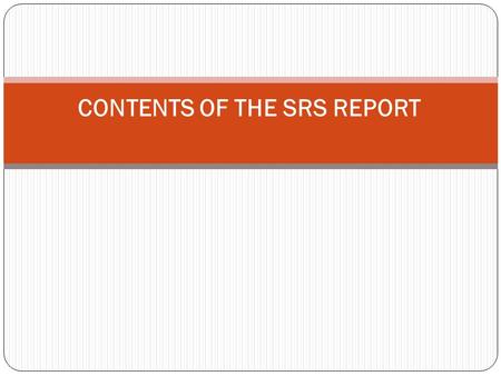 CONTENTS OF THE SRS REPORT. Software Requirements Specification (SRS) template The SRS document describes recommended approaches for the specification.
