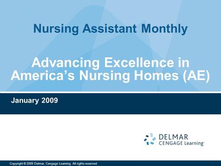 Nursing Assistant Monthly Copyright © 2009 Delmar, Cengage Learning. All rights reserved. Advancing Excellence in America’s Nursing Homes (AE) January.