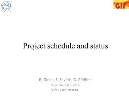 Project schedule and status R. Guida, F. Ravotti, D. Pfeiffer November 14th, 2012 GIF++ users meeting.