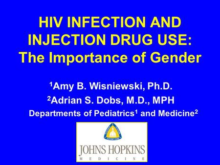 HIV INFECTION AND INJECTION DRUG USE: The Importance of Gender 1 Amy B. Wisniewski, Ph.D. 2 Adrian S. Dobs, M.D., MPH Departments of Pediatrics 1 and Medicine.