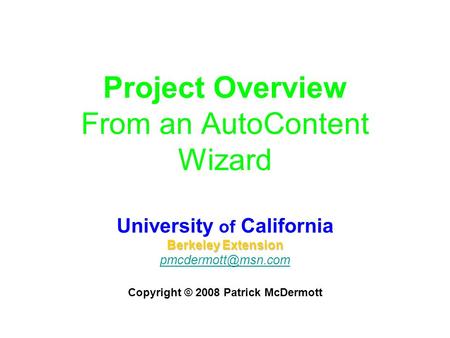 Project Overview From an AutoContent Wizard University of California Berkeley Extension Copyright © 2008 Patrick McDermott.