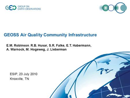 GEOSS Air Quality Community Infrastructure ESIP, 23 July 2010 Knoxville, TN E.M. Robinson, R.B. Husar, S.R. Falke, E.T. Habermann, A. Warnock, M. Hogeweg,