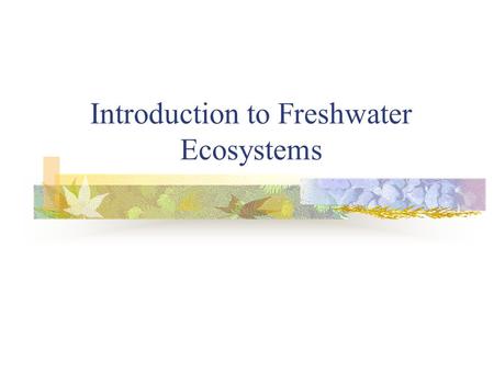 Introduction to Freshwater Ecosystems. Sec 1-1 Why Study Freshwater Ecosystems? Over 70% of the earth’s surface is covered by water. Only 3% of the water.