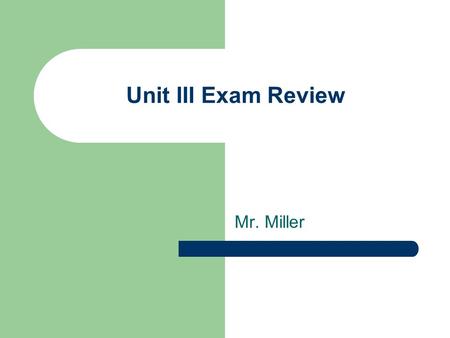 Unit III Exam Review Mr. Miller. Tips for Review… For the following slides, you should be able to identify and apply any vocabulary words to an explanation.