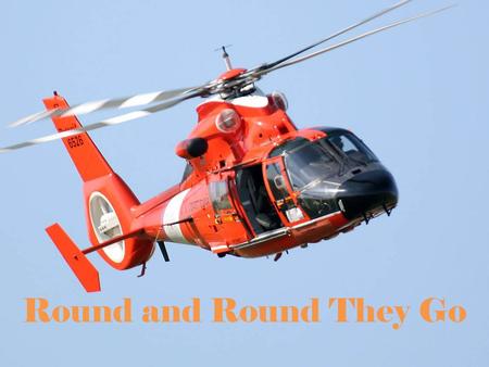 Round and Round They Go. Helicopter helicopter – a plane that gets its lift from a powered rotor.