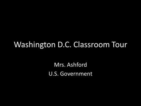 Washington D.C. Classroom Tour Mrs. Ashford U.S. Government.