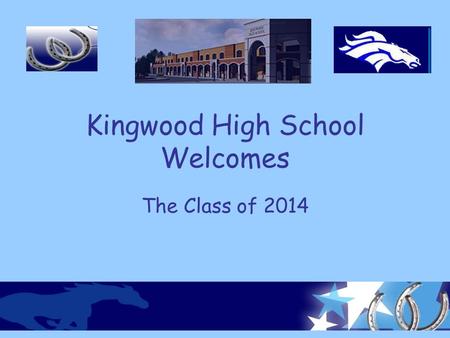 Kingwood High School Welcomes The Class of 2014. What will Kingwood High School offer you? New opportunities New responsibilities New challenges New privileges.