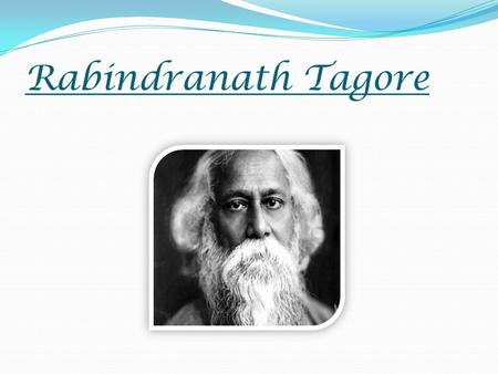 Rabindranath Tagore. About Rabindranath Tagore: *Born on May 7, 1861, Jorasanko, Calcutta. *Died on August 7, 1941, Jorasanko, Calcutta. *Studied in University.