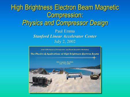 Paul Emma Stanford Linear Accelerator Center July 2, 2002 Paul Emma Stanford Linear Accelerator Center July 2, 2002 High Brightness Electron Beam Magnetic.