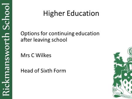 Higher Education Options for continuing education after leaving school Mrs C Wilkes Head of Sixth Form.