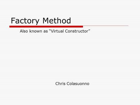 Factory Method Chris Colasuonno Also known as “Virtual Constructor”