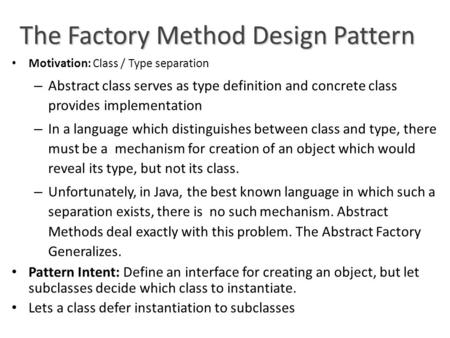 The Factory Method Design Pattern Motivation: Class / Type separation – Abstract class serves as type definition and concrete class provides implementation.