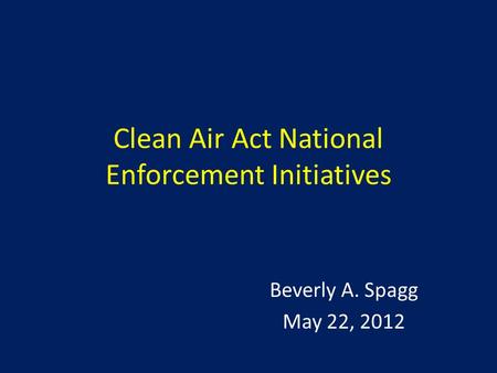 Clean Air Act National Enforcement Initiatives Beverly A. Spagg May 22, 2012.
