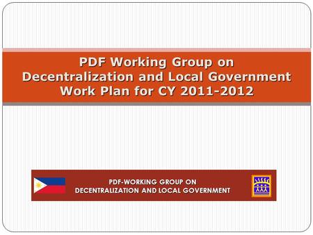 PDF Working Group on Decentralization and Local Government Work Plan for CY 2011-2012 PDF-WORKING GROUP ON DECENTRALIZATION AND LOCAL GOVERNMENT.