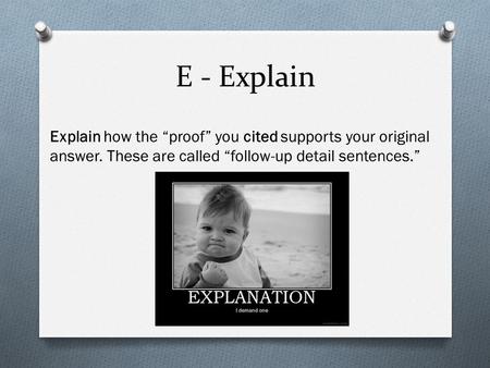 E - Explain Explain how the “proof” you cited supports your original answer. These are called “follow-up detail sentences.”