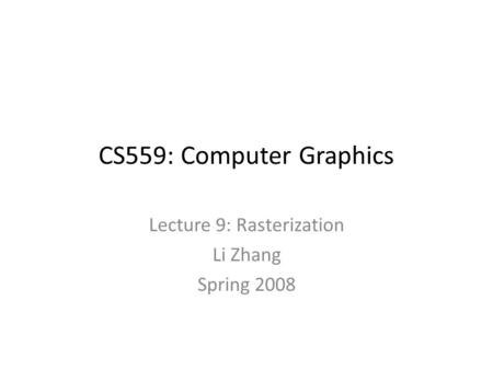 CS559: Computer Graphics Lecture 9: Rasterization Li Zhang Spring 2008.