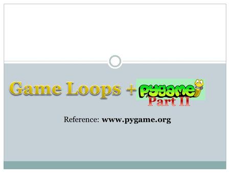 Reference: www.pygame.org. The Game Loop Animation / Game loop 1. Update variables 2. [Get input from the user] (GameLoop only) 3. Draw (using variables)
