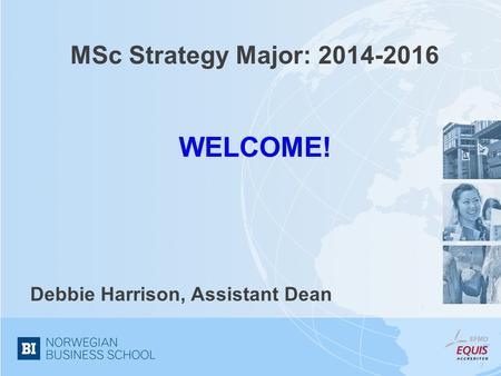 MSc Strategy Major: 2014-2016 WELCOME! Debbie Harrison, Assistant Dean.
