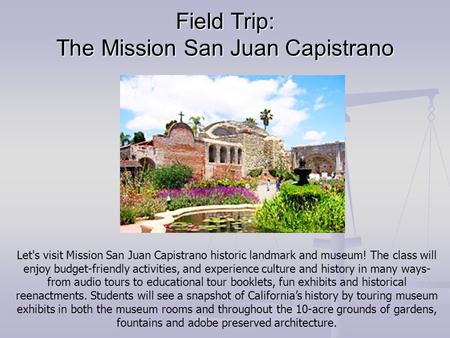 Field Trip: The Mission San Juan Capistrano Let's visit Mission San Juan Capistrano historic landmark and museum! The class will enjoy budget-friendly.