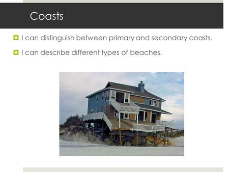 Coasts  I can distinguish between primary and secondary coasts.  I can describe different types of beaches.