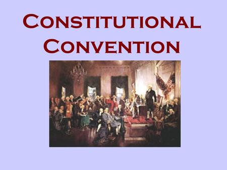 Constitutional Convention. Who? 55 Delegates from the States What? A meeting to discuss the new government When? Summer 1787 Where? Philadelphia (Independence.