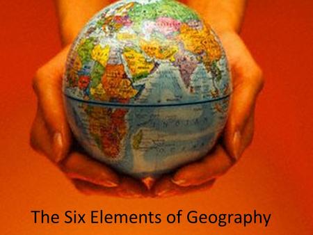 The Six Elements of Geography. ESSENTIAL QUESTIONS How do physical and human geography affect people, places and regions? How do the movements of people.
