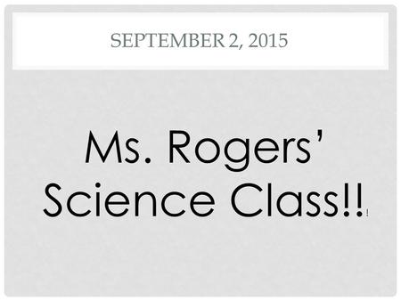 SEPTEMBER 2, 2015 Ms. Rogers’ Science Class!! !. DO NOW 1.Name three main skills that scientist use 2.Can you make an inference without having made any.