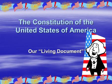 The Constitution of the United States of America Our “Living Document”