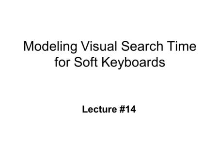 Modeling Visual Search Time for Soft Keyboards Lecture #14.