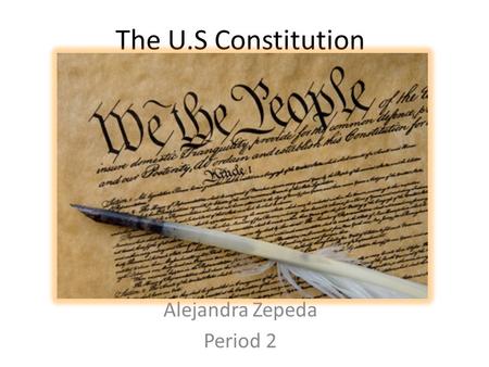 The U.S Constitution Alejandra Zepeda Period 2. Preamble We the people of the United States, in order to form a more perfect Union, establish justice,