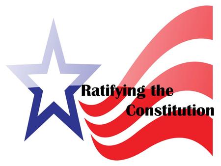 Ratifying the Constitution Ratifying: Approve Delegates at the Convention decided that only 9 out of the 13 states needed to ratify (approve) the Constitution.
