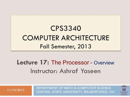 CPS3340 COMPUTER ARCHITECTURE Fall Semester, 2013 11/19/2013 Lecture 17: The Processor - Overview Instructor: Ashraf Yaseen DEPARTMENT OF MATH & COMPUTER.