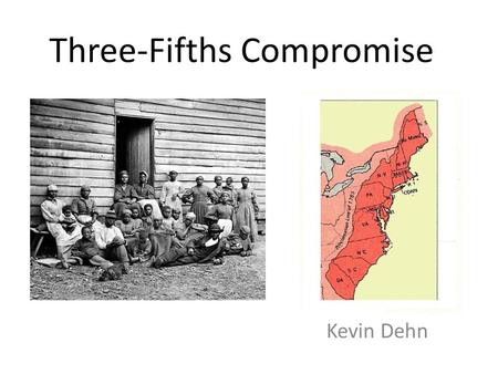 Three-Fifths Compromise Kevin Dehn. The Federal government was setting up the house of representatives and needed to make fair representation between.