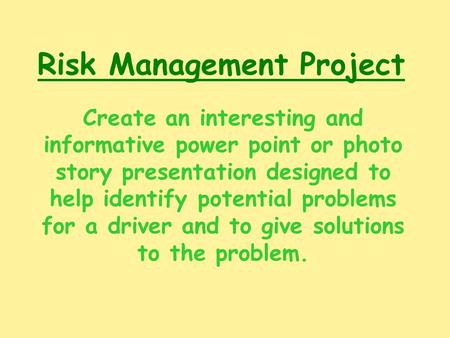 Risk Management Project Create an interesting and informative power point or photo story presentation designed to help identify potential problems for.