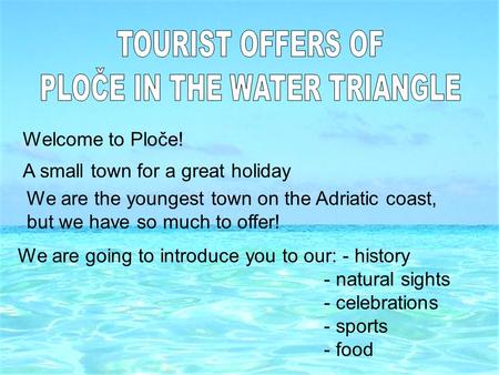 Welcome to Ploče! A small town for a great holiday We are the youngest town on the Adriatic coast, but we have so much to offer! We are going to introduce.