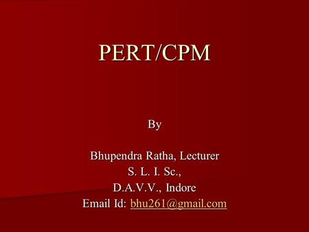 PERT/CPM By Bhupendra Ratha, Lecturer S. L. I. Sc., D.A.V.V., Indore  Id:
