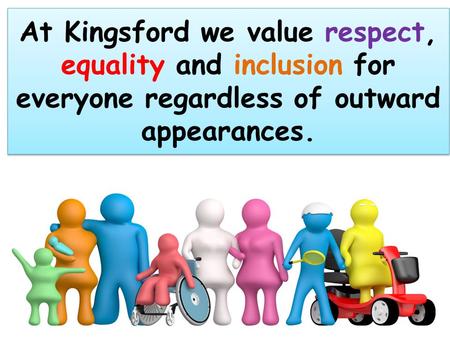 At Kingsford we value respect, equality and inclusion for everyone regardless of outward appearances.