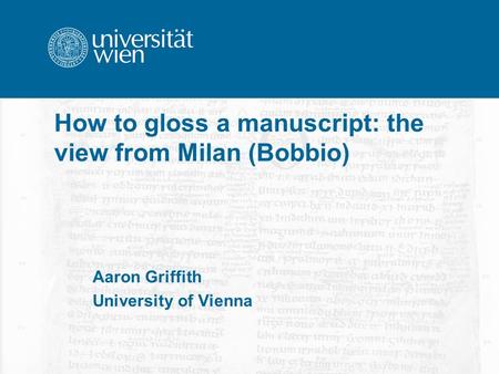 How to gloss a manuscript: the view from Milan (Bobbio) Aaron Griffith University of Vienna.
