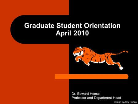 Graduate Student Orientation April 2010 Dr. Edward Hensel Professor and Department Head Design by Amy Hortop.