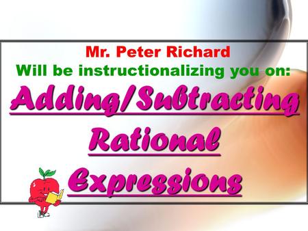 Adding/Subtracting Rational Expressions Mr. Peter Richard Will be instructionalizing you on: