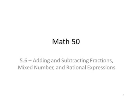 Math 50 5.6 – Adding and Subtracting Fractions, Mixed Number, and Rational Expressions 1.