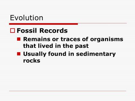 Evolution  Fossil Records Remains or traces of organisms that lived in the past Usually found in sedimentary rocks.