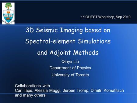 3D Seismic Imaging based on Spectral-element Simulations and Adjoint Methods Qinya Liu Department of Physics University of Toronto 1 st QUEST Workshop,