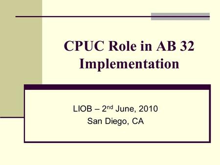 CPUC Role in AB 32 Implementation LIOB – 2 nd June, 2010 San Diego, CA.