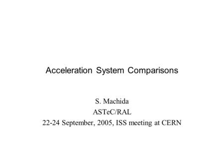 Acceleration System Comparisons S. Machida ASTeC/RAL 22-24 September, 2005, ISS meeting at CERN.
