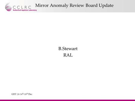 GIST 24 14 th -16 th Dec B.Stewart RAL Mirror Anomaly Review Board Update.