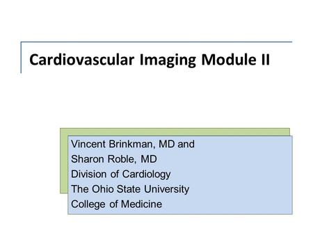 Cardiovascular Imaging Module II Vincent Brinkman, MD and Sharon Roble, MD Division of Cardiology The Ohio State University College of Medicine.