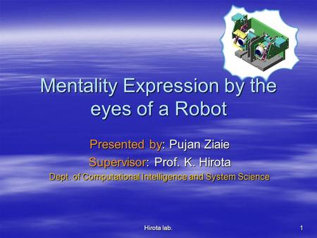 Hirota lab. 1 Mentality Expression by the eyes of a Robot Presented by: Pujan Ziaie Supervisor: Prof. K. Hirota Dept. of Computational Intelligence and.