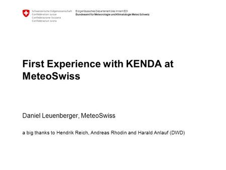 Eidgenössisches Departement des Innern EDI Bundesamt für Meteorologie und Klimatologie MeteoSchweiz First Experience with KENDA at MeteoSwiss Daniel Leuenberger,
