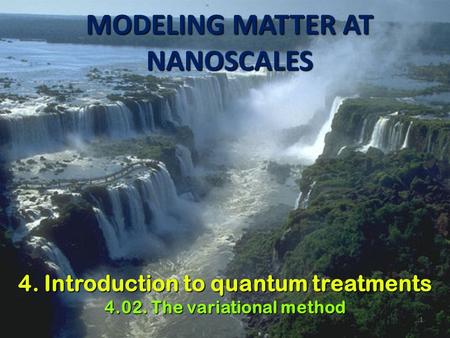1 MODELING MATTER AT NANOSCALES 4. Introduction to quantum treatments 4.02. The variational method.